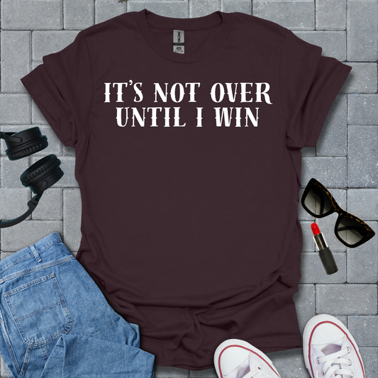 It's Not Over Until I Win T-Shirt